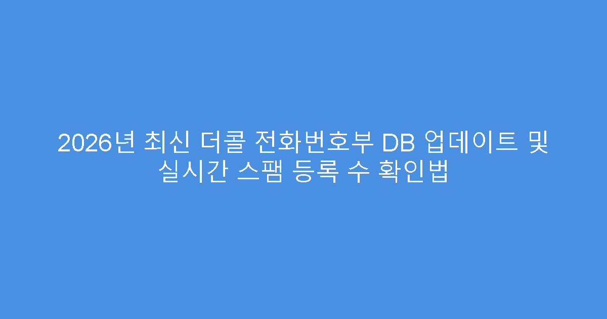 2026년 최신 더콜 전화번호부 DB 업데이트 및 실시간 스팸 등록 수 확인법