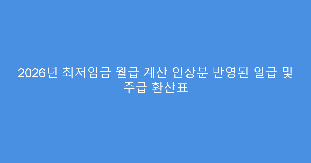 2026년 최저임금 월급 계산 인상분 반영된 일급 및 주급 환산표