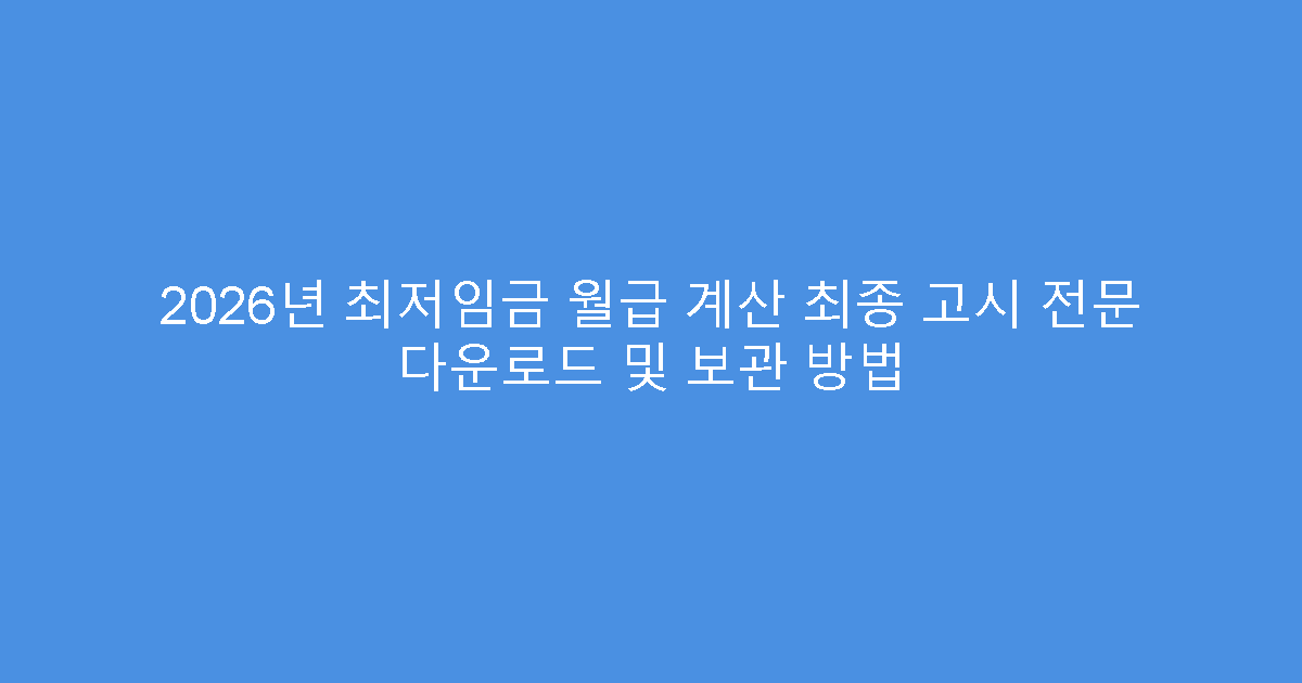 2026년 최저임금 월급 계산 최종 고시 전문 다운로드 및 보관 방법