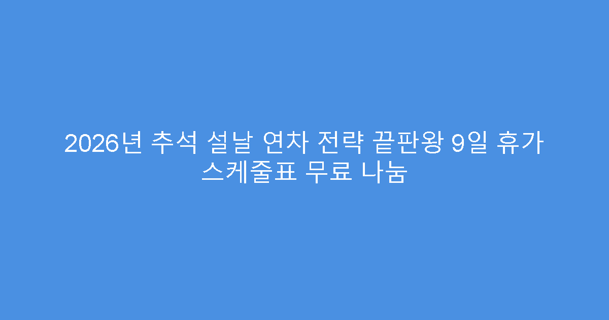 2026년 추석 설날 연차 전략 끝판왕 9일 휴가 스케줄표 무료 나눔
