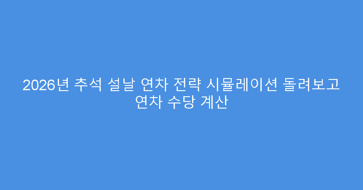 2026년 추석 설날 연차 전략 시뮬레이션 돌려보고 연차 수당 계산