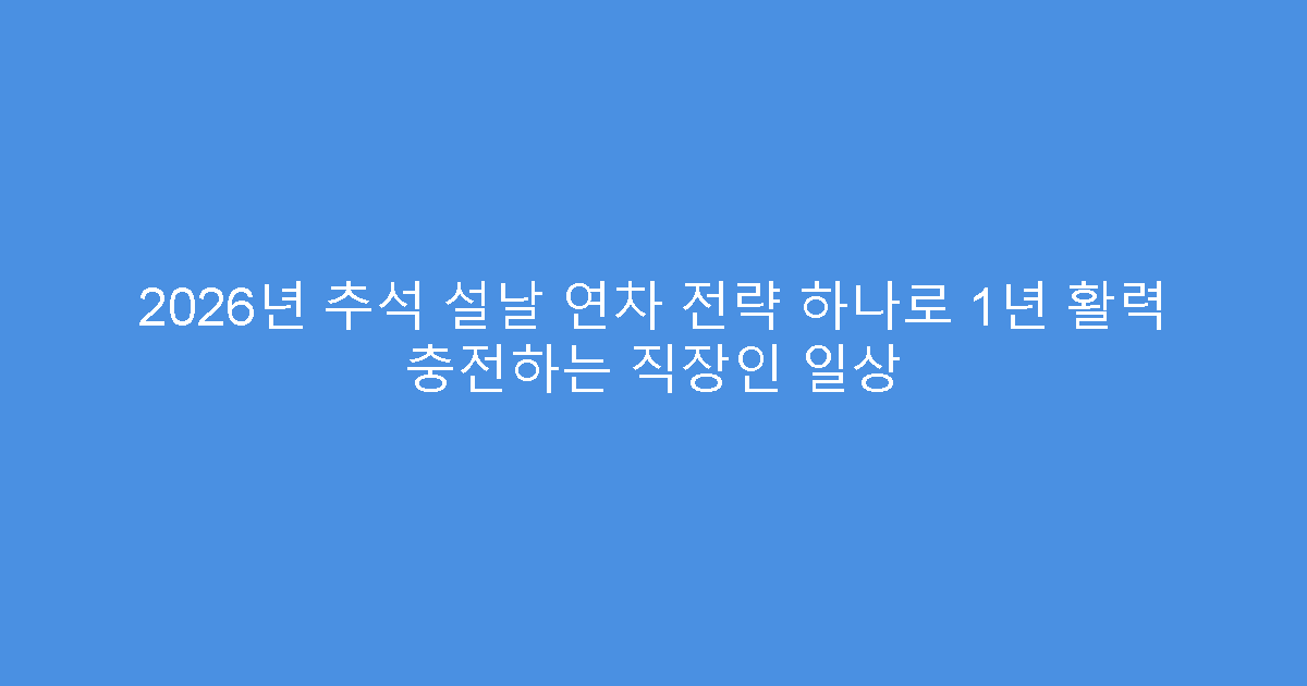 2026년 추석 설날 연차 전략 하나로 1년 활력 충전하는 직장인 일상