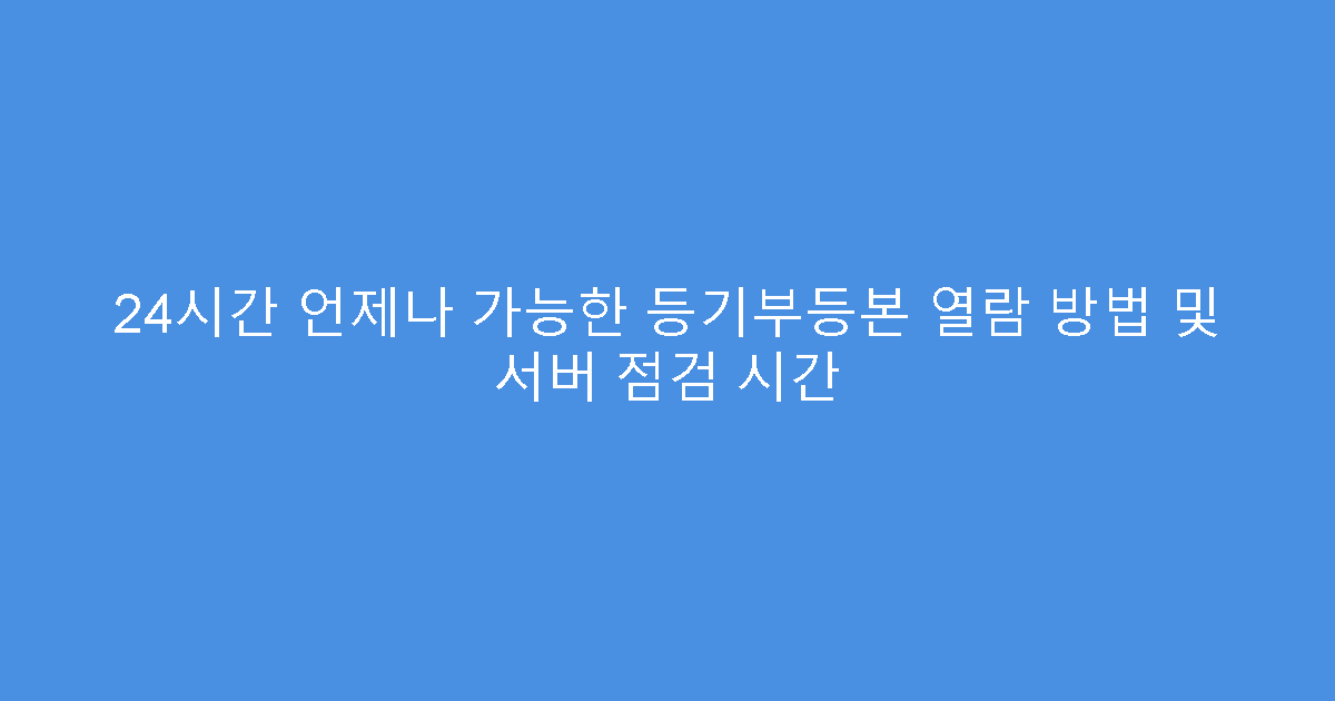 24시간 언제나 가능한 등기부등본 열람 방법 및 서버 점검 시간