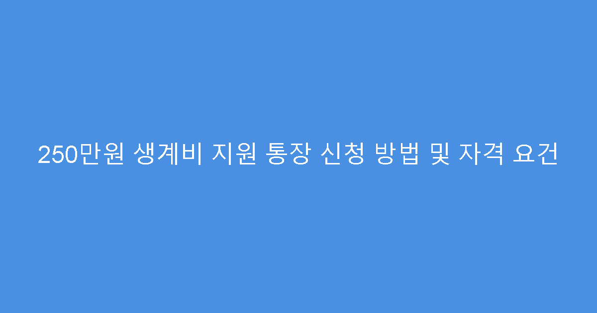 250만원 생계비 지원 통장 신청 방법 및 자격 요건