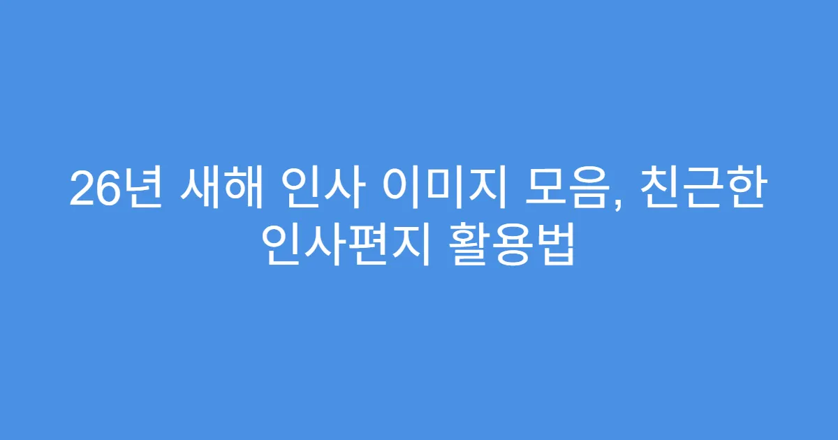 26년 새해 인사 이미지 모음, 친근한 인사편지 활용법