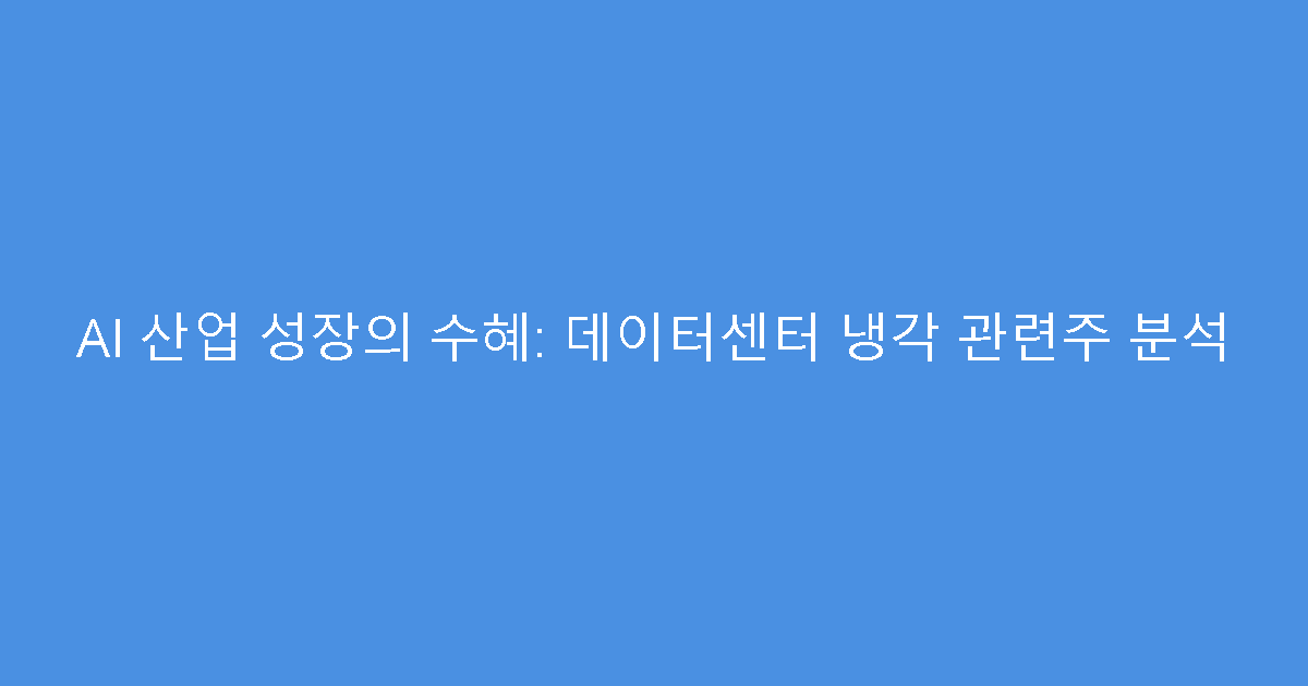 AI 산업 성장의 수혜: 데이터센터 냉각 관련주 분석