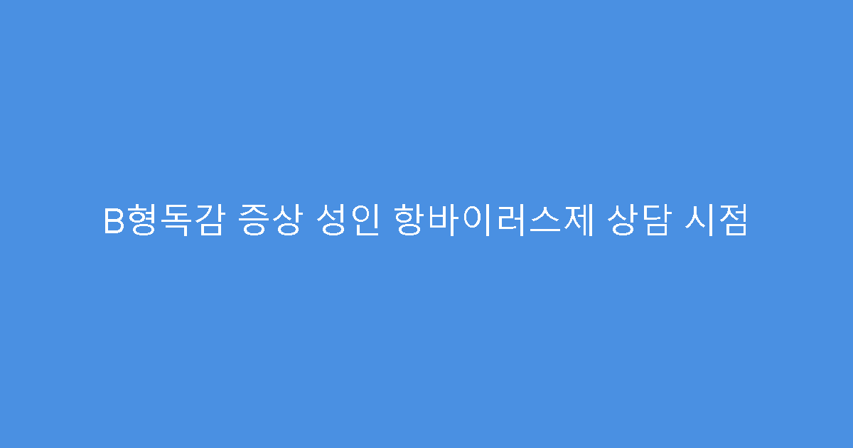 B형독감 증상 성인 항바이러스제 상담 시점