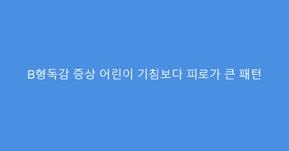 B형독감 증상 어린이 기침보다 피로가 큰 패턴