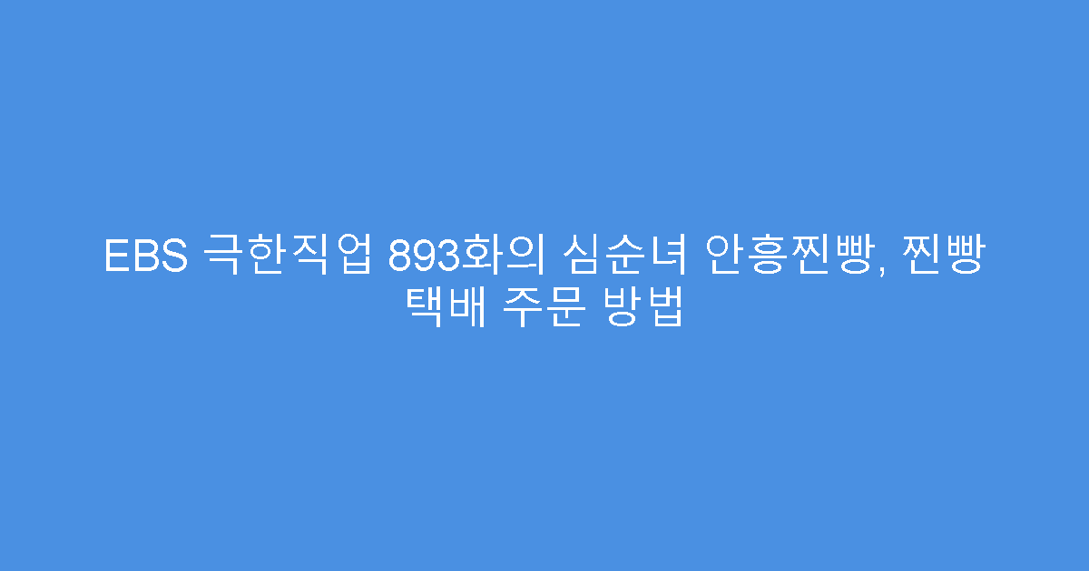 EBS 극한직업 893화의 심순녀 안흥찐빵, 찐빵 택배 주문 방법