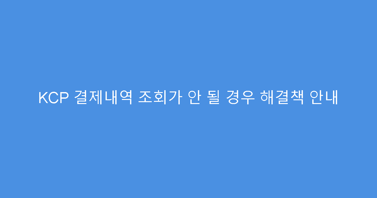 KCP 결제내역 조회가 안 될 경우 해결책 안내