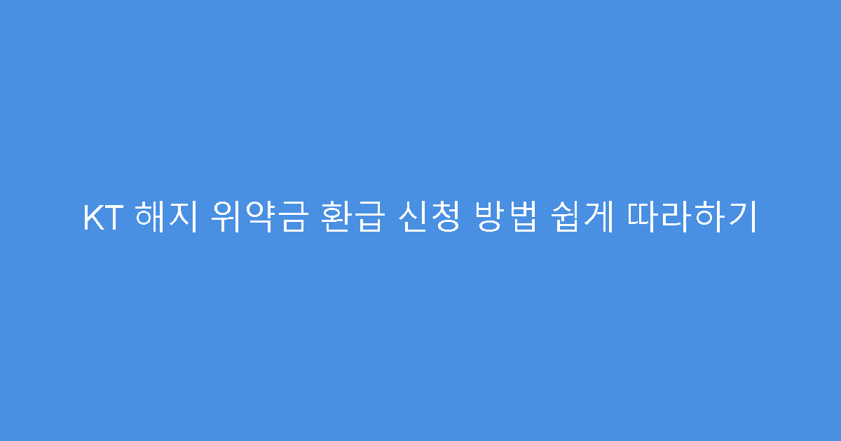 KT 해지 위약금 환급 신청 방법 쉽게 따라하기
