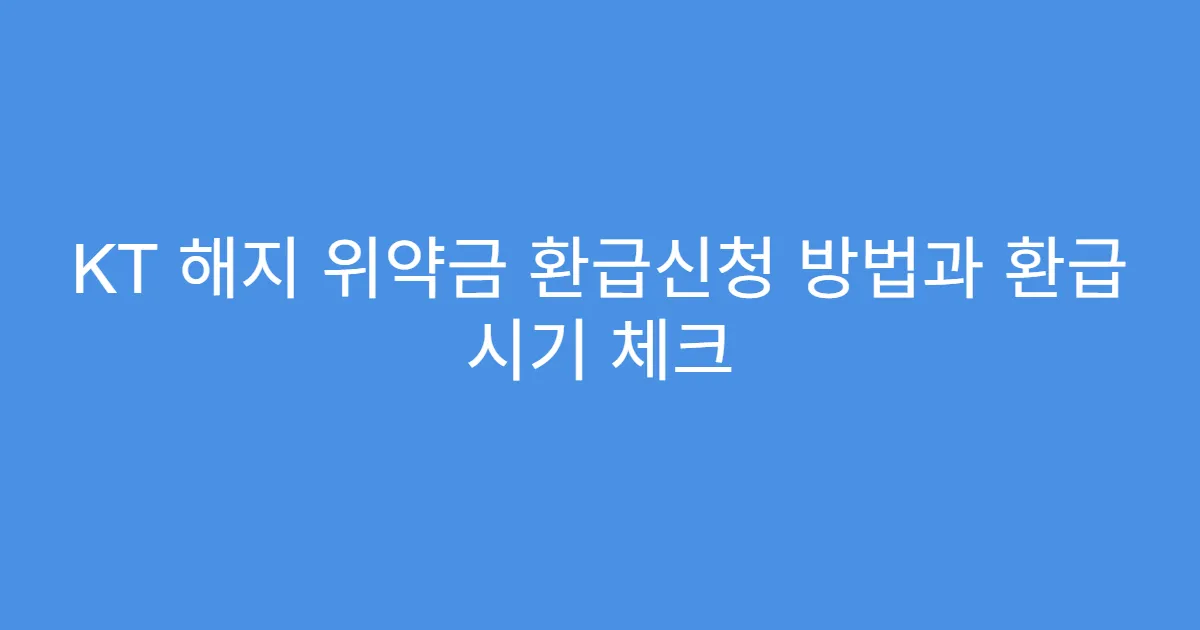 KT 해지 위약금 환급신청 방법과 환급 시기 체크