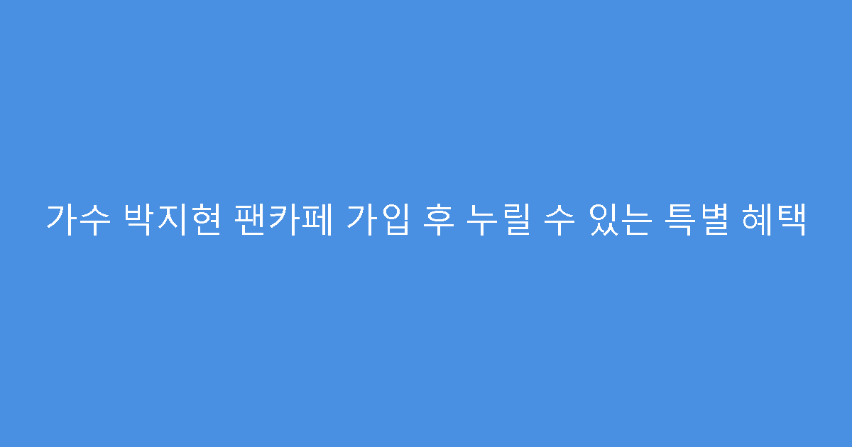 가수 박지현 팬카페 가입 후 누릴 수 있는 특별 혜택
