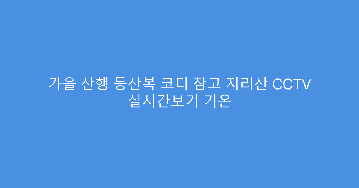 가을 산행 등산복 코디 참고 지리산 CCTV 실시간보기 기온