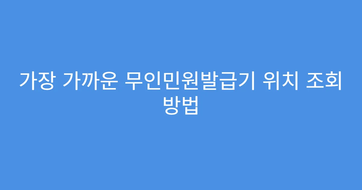 가장 가까운 무인민원발급기 위치 조회 방법