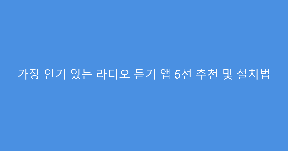 가장 인기 있는 라디오 듣기 앱 5선 추천 및 설치법