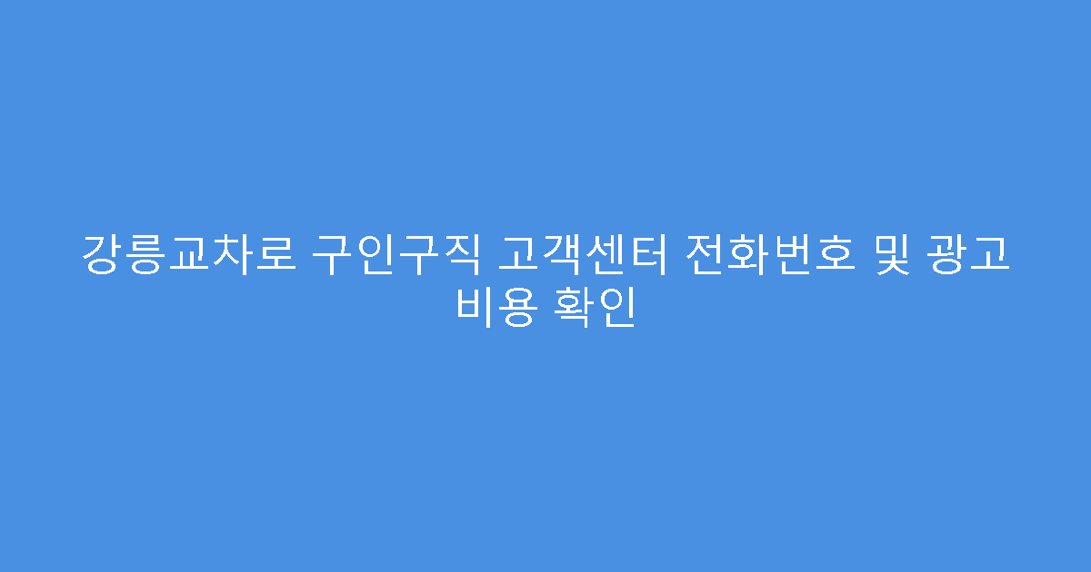 강릉교차로 구인구직 고객센터 전화번호 및 광고 비용 확인