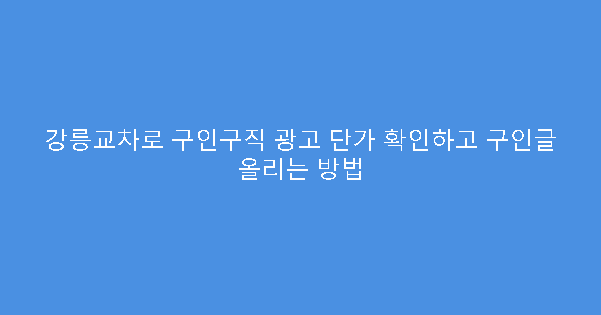 강릉교차로 구인구직 광고 단가 확인하고 구인글 올리는 방법