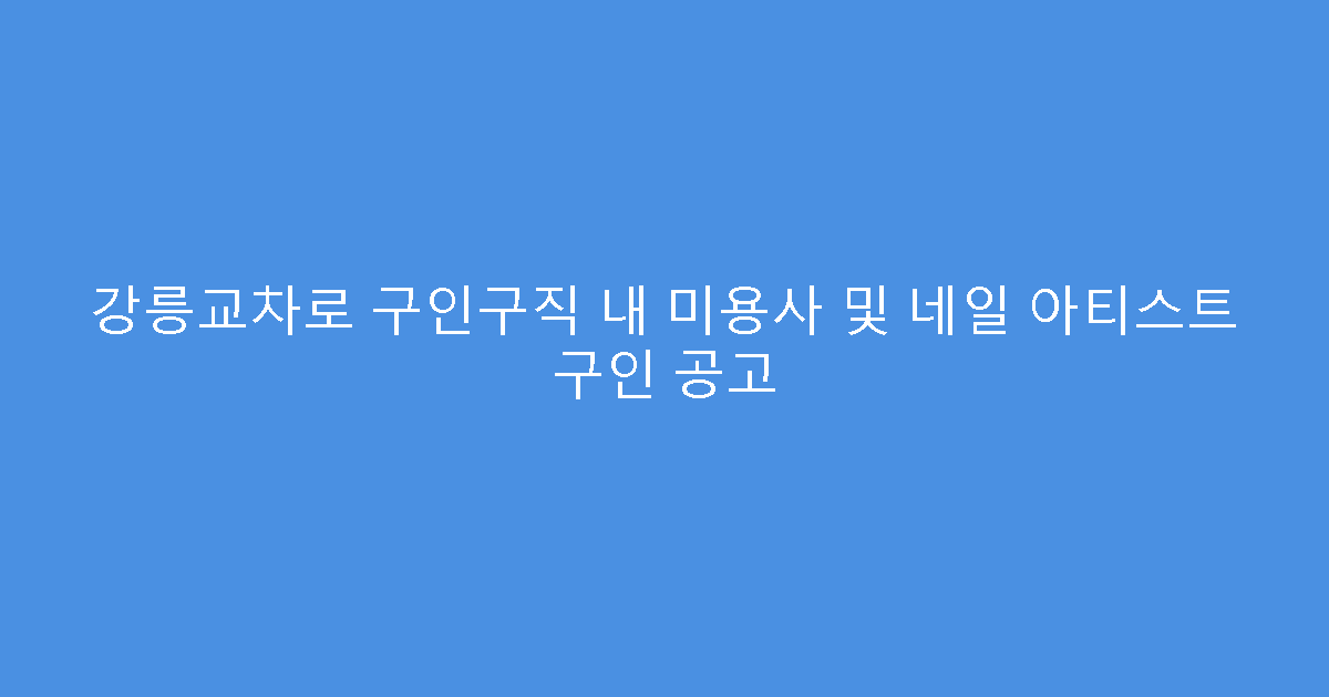 강릉교차로 구인구직 내 미용사 및 네일 아티스트 구인 공고