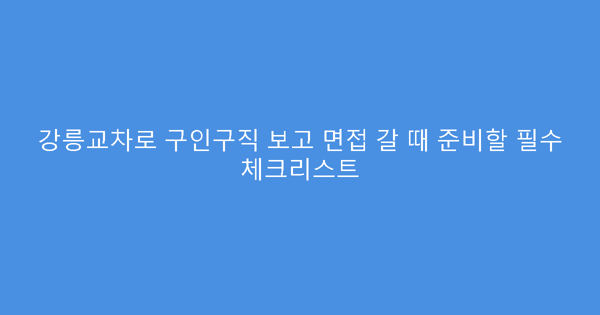 강릉교차로 구인구직 보고 면접 갈 때 준비할 필수 체크리스트