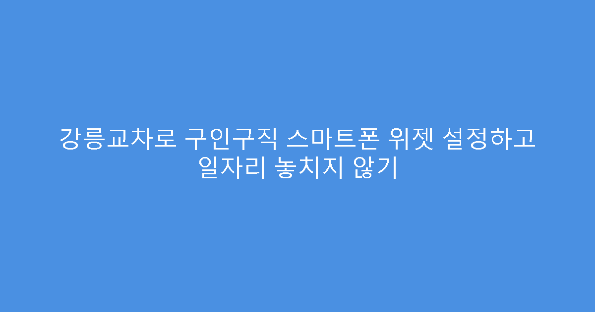 강릉교차로 구인구직 스마트폰 위젯 설정하고 일자리 놓치지 않기