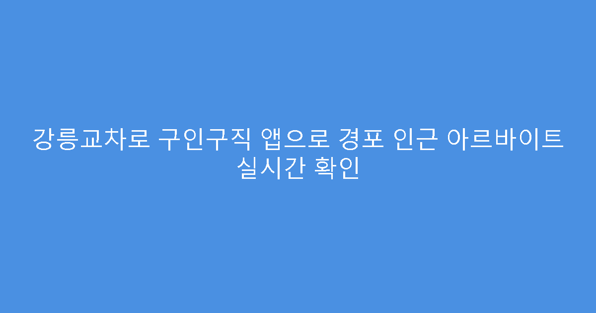 강릉교차로 구인구직 앱으로 경포 인근 아르바이트 실시간 확인