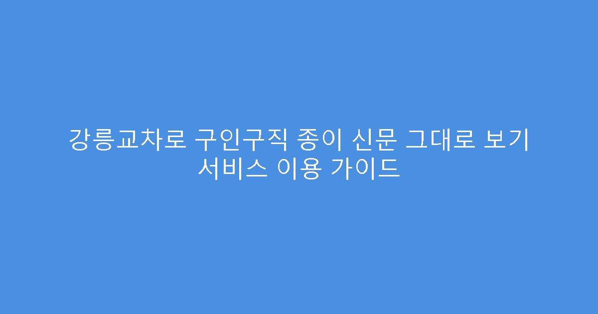 강릉교차로 구인구직 종이 신문 그대로 보기 서비스 이용 가이드
