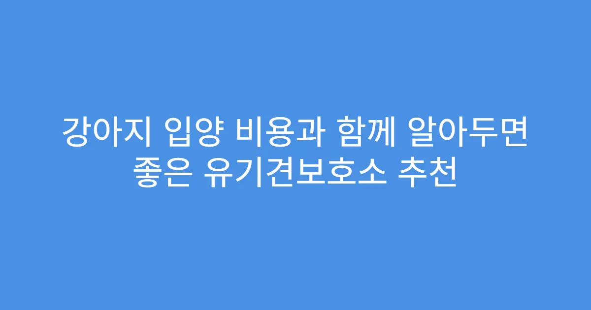 강아지 입양 비용과 함께 알아두면 좋은 유기견보호소 추천