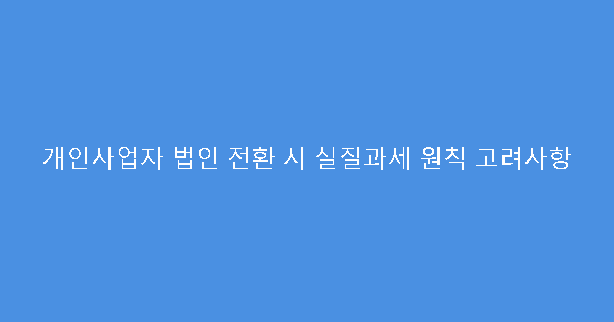 개인사업자 법인 전환 시 실질과세 원칙 고려사항