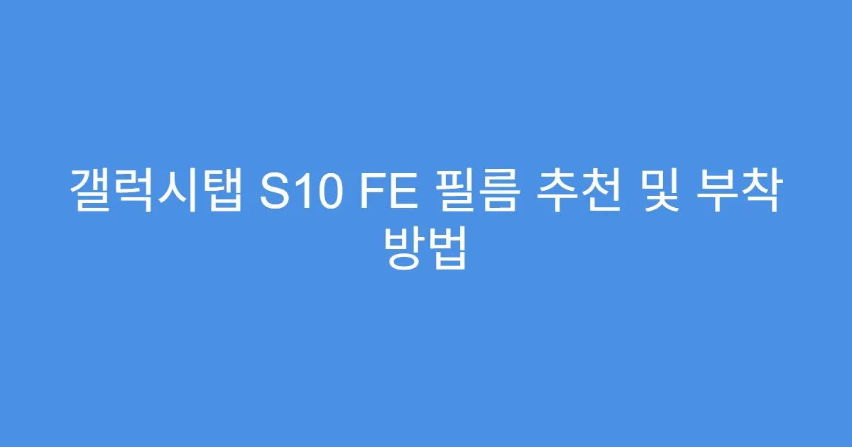 갤럭시탭 S10 FE 필름 추천 및 부착 방법