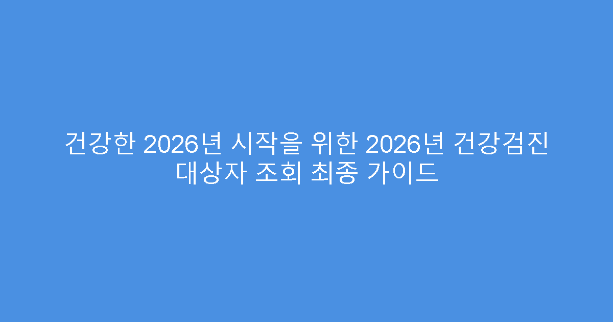 건강한 2026년 시작을 위한 2026년 건강검진 대상자 조회 최종 가이드