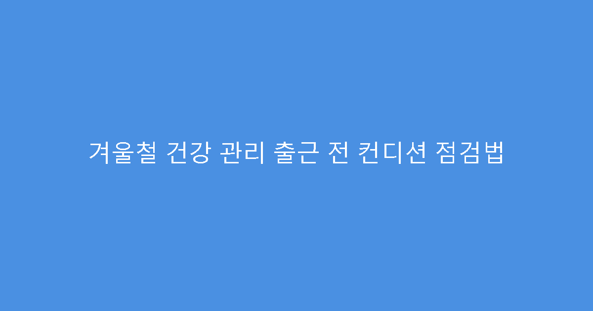 겨울철 건강 관리 출근 전 컨디션 점검법