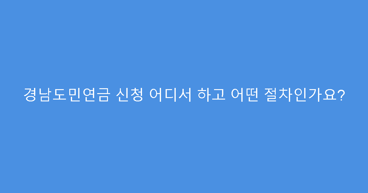 경남도민연금 신청 어디서 하고 어떤 절차인가요?