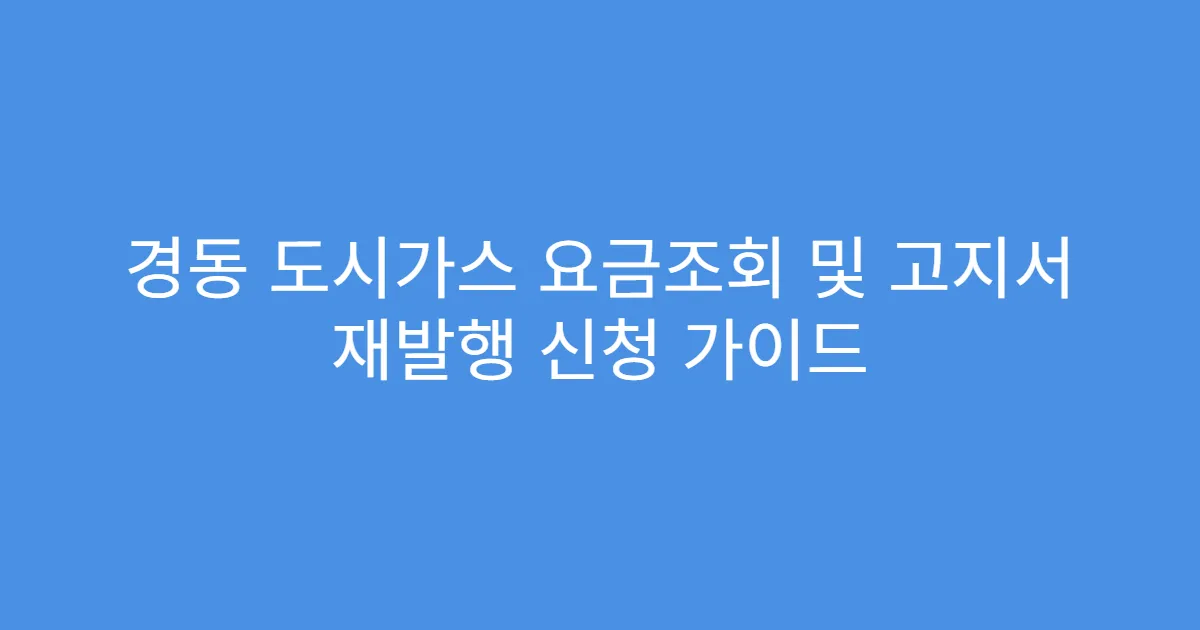 경동 도시가스 요금조회 및 고지서 재발행 신청 가이드