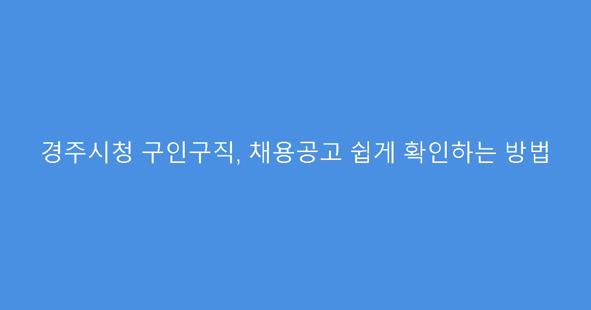 경주시청 구인구직, 채용공고 쉽게 확인하는 방법
