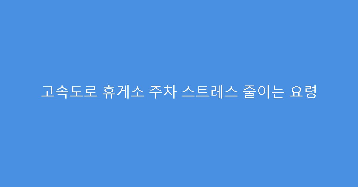 고속도로 휴게소 주차 스트레스 줄이는 요령