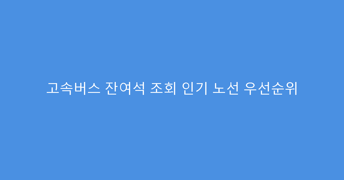 고속버스 잔여석 조회 인기 노선 우선순위
