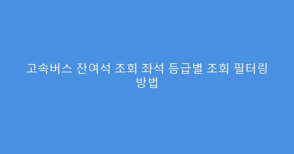 고속버스 잔여석 조회 좌석 등급별 조회 필터링 방법