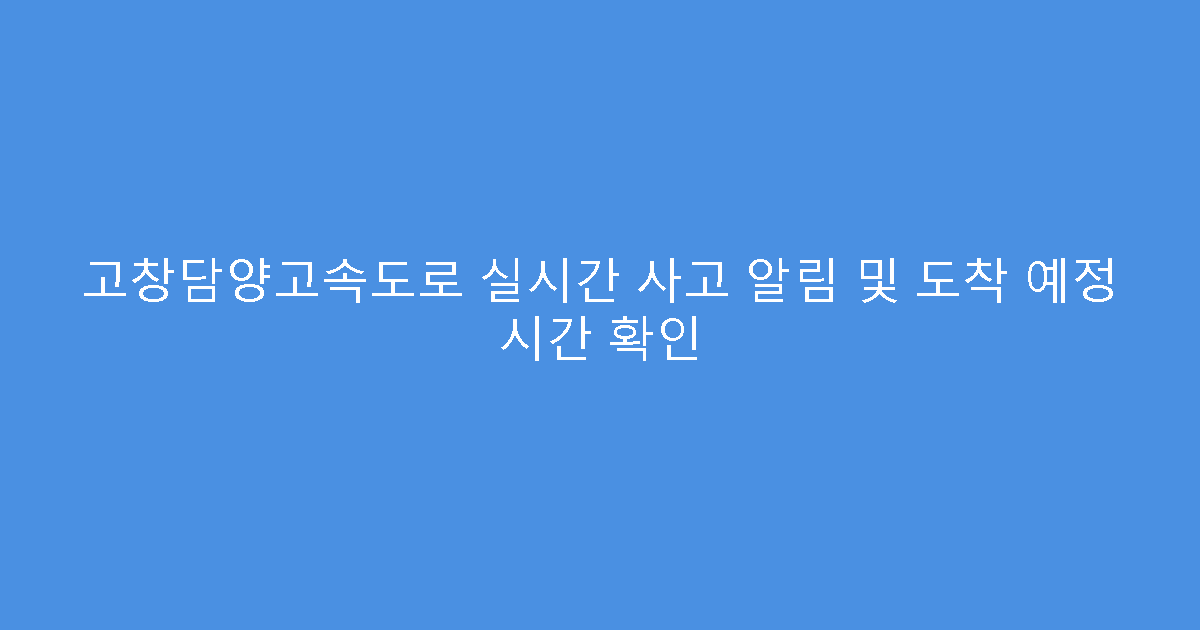 고창담양고속도로 실시간 사고 알림 및 도착 예정 시간 확인