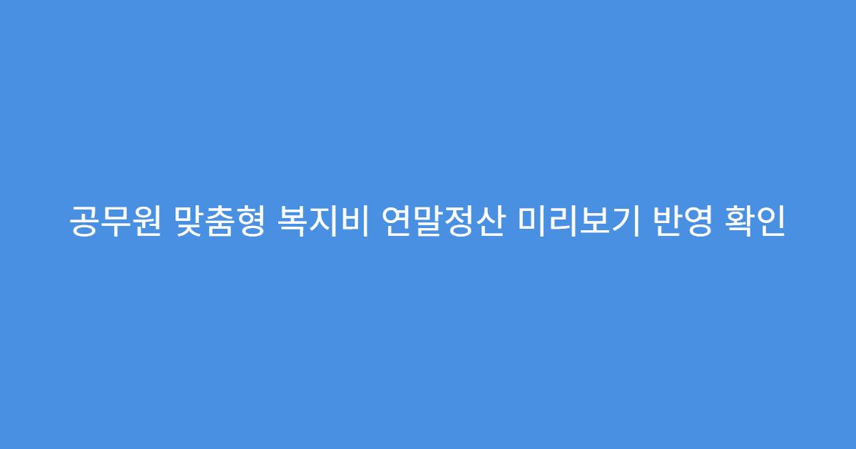 공무원 맞춤형 복지비 연말정산 미리보기 반영 확인