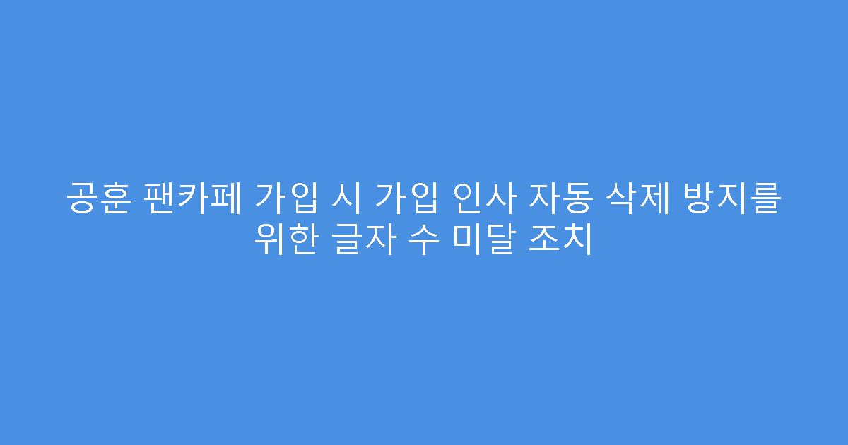 공훈 팬카페 가입 시 가입 인사 자동 삭제 방지를 위한 글자 수 미달 조치