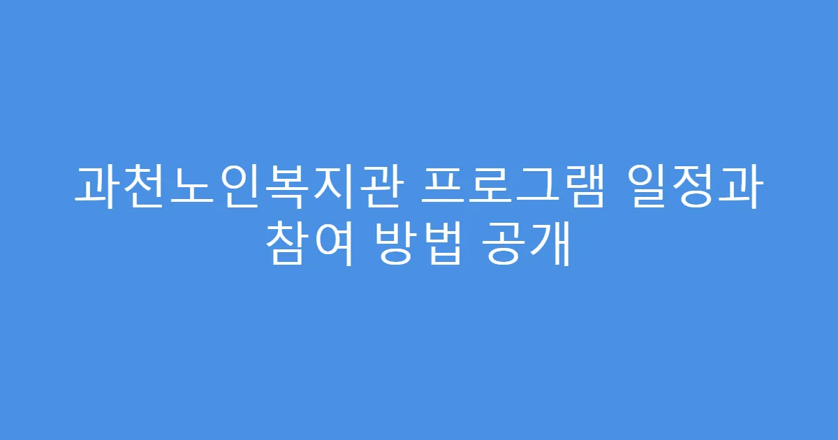 과천노인복지관 프로그램 일정과 참여 방법 공개