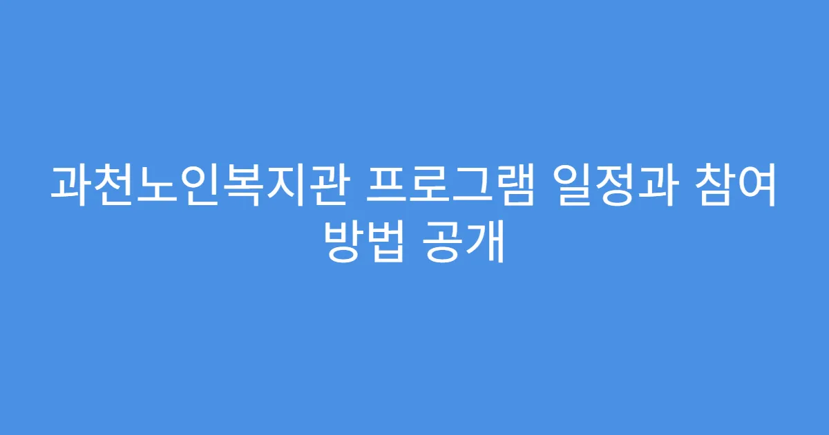 과천노인복지관 프로그램 일정과 참여 방법 공개