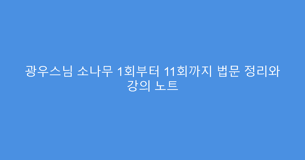 광우스님 소나무 1회부터 11회까지 법문 정리와 강의 노트