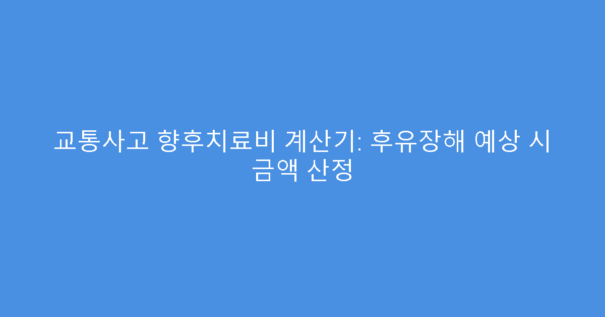 교통사고 향후치료비 계산기: 후유장해 예상 시 금액 산정