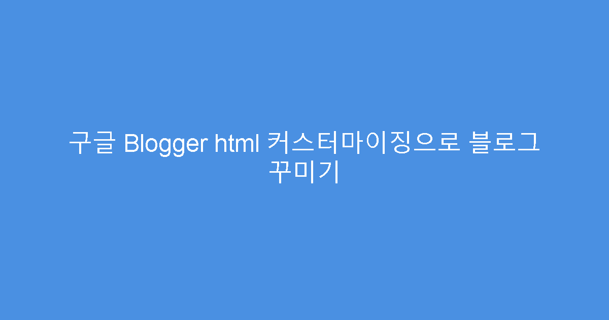 구글 Blogger html 커스터마이징으로 블로그 꾸미기