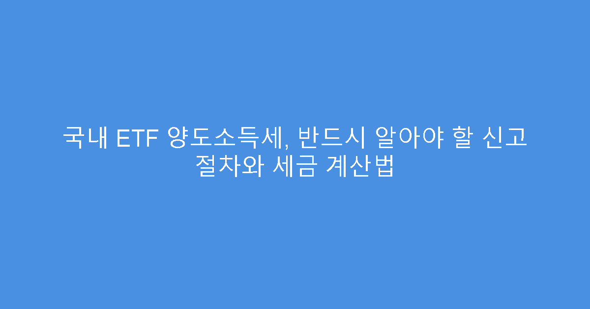 국내 ETF 양도소득세, 반드시 알아야 할 신고 절차와 세금 계산법