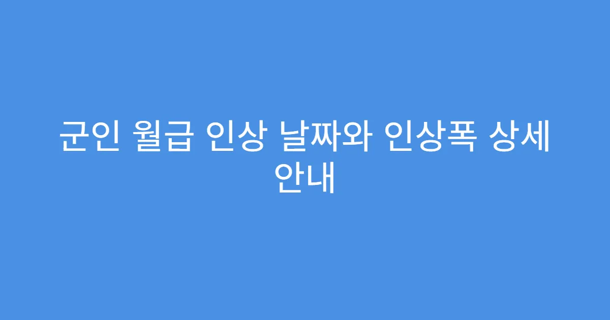 군인 월급 인상 날짜와 인상폭 상세 안내