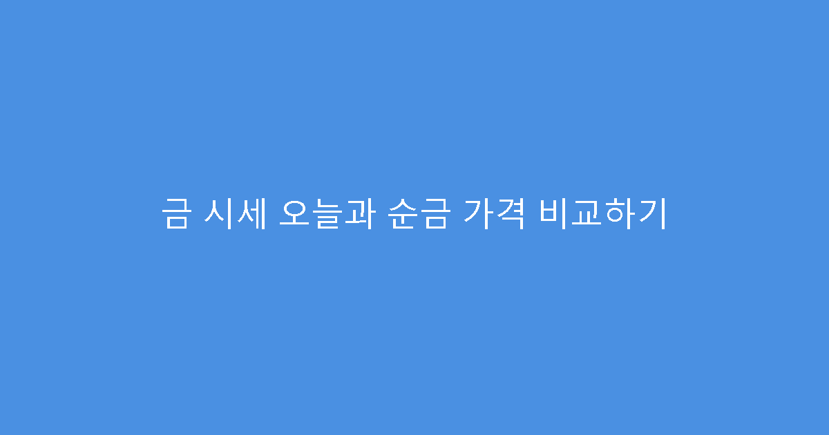 금 시세 오늘과 순금 가격 비교하기