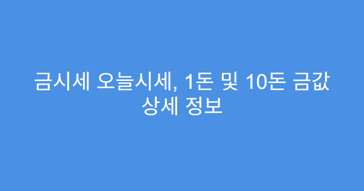 금시세 오늘시세, 1돈 및 10돈 금값 상세 정보